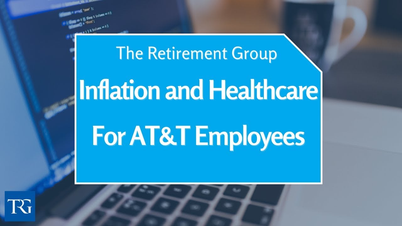 AT&T Employees? Inflation Could Impact Your Healthcare Plan! || The Retirement Group